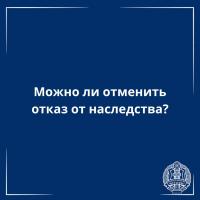 Отвечает адвокат: Можно от отменить отказ от наследства?